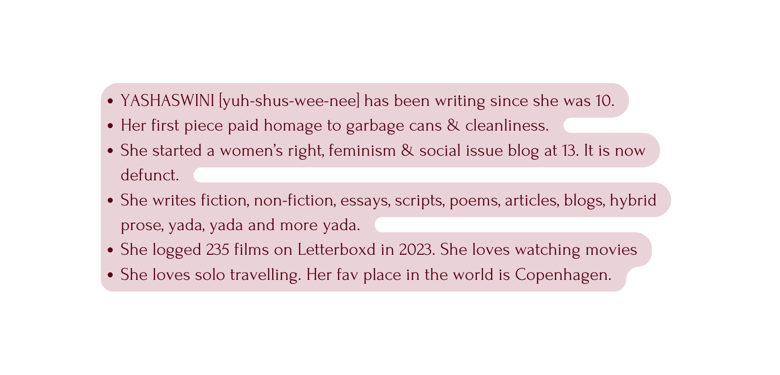 YASHASWINI yuh shus wee nee has been writing since she was 10 Her first piece paid homage to garbage cans cleanliness She started a women s right feminism social issue blog at 13 It is now defunct She writes fiction non fiction essays scripts poems articles blogs hybrid prose yada yada and more yada She logged 235 films on Letterboxd in 2023 She loves watching movies She loves solo travelling Her fav place in the world is Copenhagen